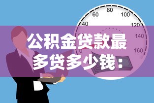 公積金貸款最多貸多少錢：公積金貸款最高額度是多少