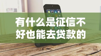 有什么是征信不好也能去貸款的，省內(nèi)五個2025最新平臺借錢容易通過不看負債