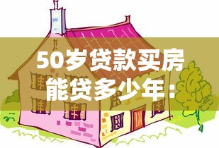 50歲貸款買房能貸多少年：50歲購房貸款年限如何計算