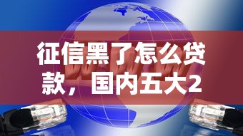 征信黑了怎么貸款，國內五大2025最新現在可以借錢的平臺