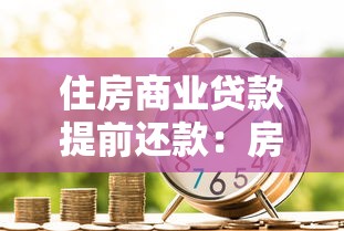 住房商業貸款提前還款：房貸提前結清有哪些注意事項