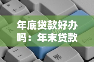 年底貸款好辦嗎：年末貸款審批是否更容易通過