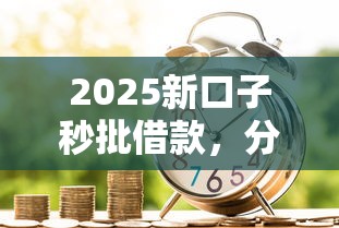 2025新口子秒批借款，分享五個2025最新貸款咨詢平臺