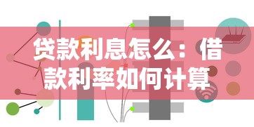 貸款利息怎么：借款利率如何計算最劃算