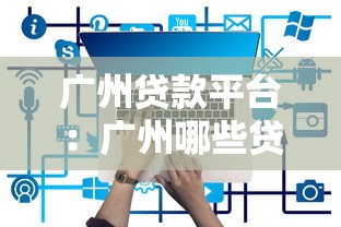 廣州貸款平臺：廣州哪些貸款渠道最靠譜
