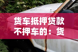 貨車抵押貸款不押車的：貨車貸款不押車能辦理嗎