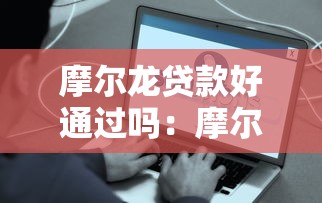 摩爾龍貸款好通過嗎：摩爾龍貸款審批容易通過嗎