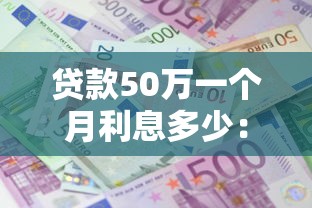 貸款50萬一個月利息多少：50萬貸款月息具體要還多少