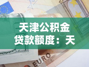 天津公積金貸款額度：天津公積金最高可貸多少