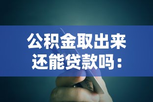 公積金取出來還能貸款嗎：公積金提取后是否影響貸款額度