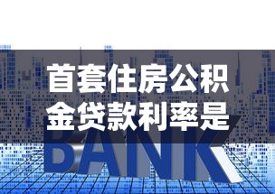 首套住房公積金貸款利率是多少：首套公積金貸款當前執行利率多少