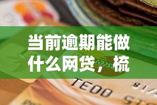 當前逾期能做什么網貸，梳理5個2025最新靠譜的小額貸款平臺