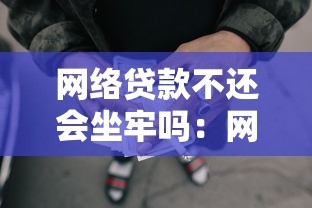 網絡貸款不還會坐牢嗎：網貸逾期不還真的會進監獄嗎