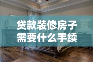 貸款裝修房子需要什么手續(xù)：裝修貸款申請(qǐng)流程有哪些