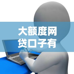 大額度網貸口子有哪些，解答五家2025最新征信花手機上貸款軟件
