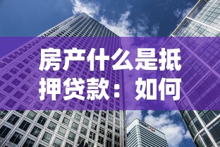 房產什么是抵押貸款：如何用房產獲取資金貸款