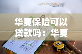 華夏保險可以貸款嗎：華夏保單能否申請貸款