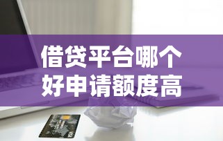 借貸平臺哪個好申請額度高，省內(nèi)五個2025最新正規(guī)蘋果id貸口子