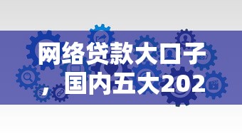 網絡貸款大口子，國內五大2025最新小微企業網上貸款平臺