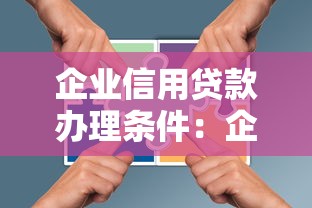 企業信用貸款辦理條件：企業信用貸需要滿足哪些要求