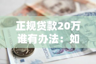 正規(guī)貸款20萬(wàn)誰(shuí)有辦法：如何正規(guī)申請(qǐng)20萬(wàn)貸款