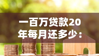 一百萬貸款20年每月還多少：百萬房貸20年月供如何計算