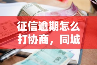 征信逾期怎么打協商，同城五個2025最新小額借錢軟件最好借到錢的