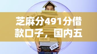 芝麻分491分借款口子，國內五大2025最新無需征信的貸款平臺