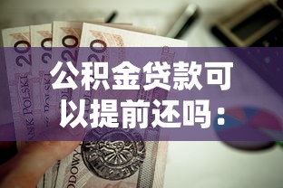公積金貸款可以提前還嗎：公積金貸款能否提前償還