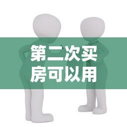 第二次買房可以用公積金貸款嗎：二套房公積金貸款條件是什么