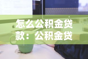 怎么公積金貸款：公積金貸款申請條件與流程詳解