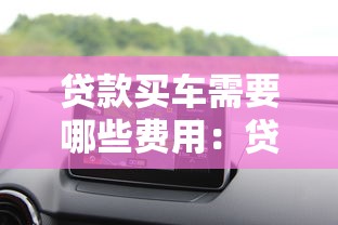 貸款買車需要哪些費用：貸款購車涉及哪些額外支出