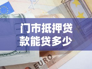 門市抵押貸款能貸多少：商鋪抵押最高可貸多少