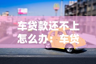 車貸款還不上怎么辦：車貸逾期無力償還如何解決