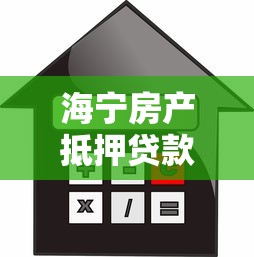 海寧房產抵押貸款：海寧住房抵押貸款額度如何計算