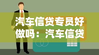 汽車信貸專員好做嗎：汽車信貸專員工作難度如何