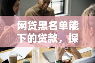 網(wǎng)貸黑名單能下的貸款，探討五款2025最新民間貸款平臺