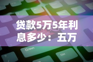 貸款5萬5年利息多少：五萬元貸五年需支付多少利息