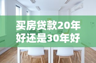 買房貸款20年好還是30年好：房貸期限20年和30年哪個更劃算
