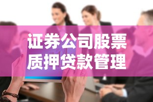 證券公司股票質押貸款管理辦法：股票質押貸款監管新規有何變化