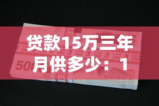 貸款15萬三年月供多少：15萬車貸3年月供具體要還多少