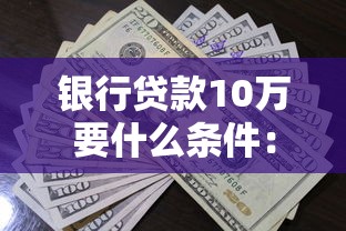銀行貸款10萬要什么條件：申請銀行貸款10萬需具備哪些資質