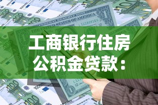 工商銀行住房公積金貸款：工行公積金貸款如何申請最劃算