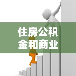 住房公積金和商業貸款的區別：住房公積金和商業貸款有何不同