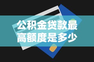 公積金貸款最高額度是多少：各地公積金貸款上限是多少