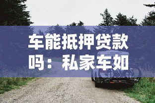 車能抵押貸款嗎：私家車如何辦理抵押貸款手續(xù)