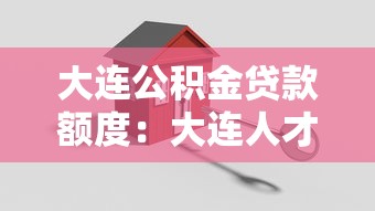 大連公積金貸款額度：大連人才購房公積金能貸多少