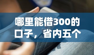哪里能借300的口子，省內五個2025最新貸款好貸的平臺
