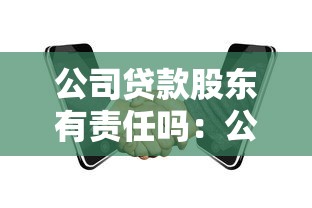 公司貸款股東有責任嗎：公司借款股東需承擔法律責任嗎