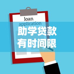 助學貸款有時間限制嗎：助學貸款最晚還款期限是多久